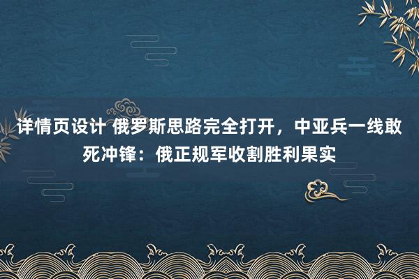 详情页设计 俄罗斯思路完全打开，中亚兵一线敢死冲锋：俄正规军收割胜利果实