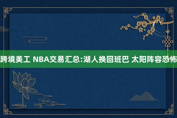 跨境美工 NBA交易汇总:湖人换回班巴 太阳阵容恐怖