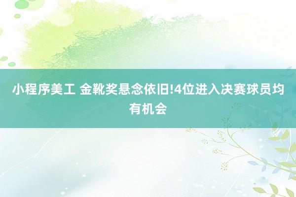 小程序美工 金靴奖悬念依旧!4位进入决赛球员均有机会