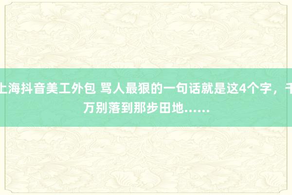 上海抖音美工外包 骂人最狠的一句话就是这4个字，千万别落到那步田地......