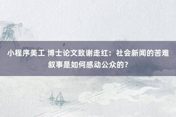 小程序美工 博士论文致谢走红：社会新闻的苦难叙事是如何感动公众的？