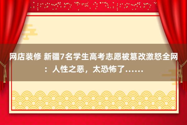 网店装修 新疆7名学生高考志愿被篡改激怒全网：人性之恶，太恐怖了……