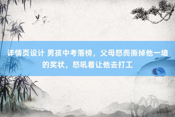 详情页设计 男孩中考落榜，父母怒而撕掉他一墙的奖状，怒吼着让他去打工