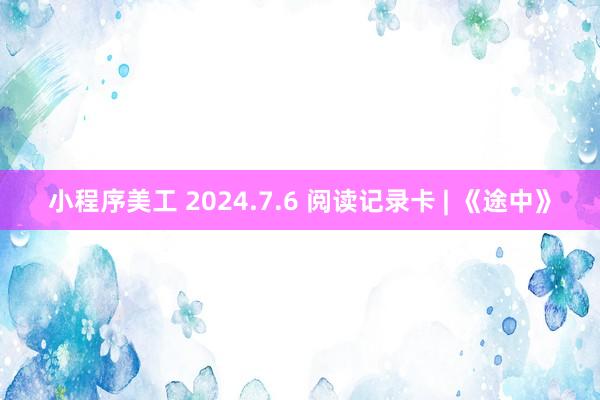 小程序美工 2024.7.6 阅读记录卡 | 《途中》