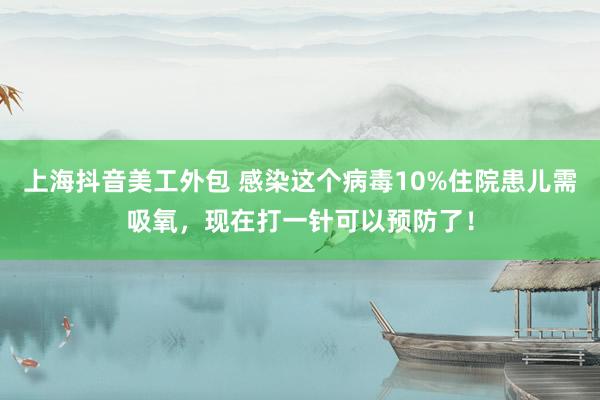 上海抖音美工外包 感染这个病毒10%住院患儿需吸氧，现在打一针可以预防了！