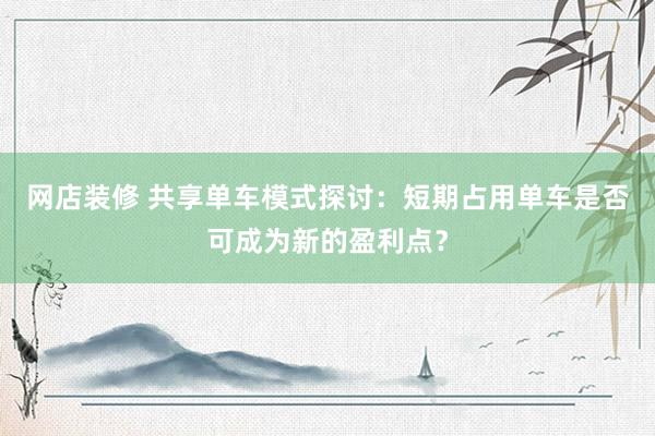 网店装修 共享单车模式探讨：短期占用单车是否可成为新的盈利点？