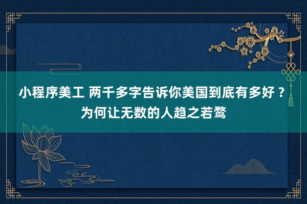 小程序美工 两千多字告诉你美国到底有多好 ? 为何让无数的人趋之若鹜