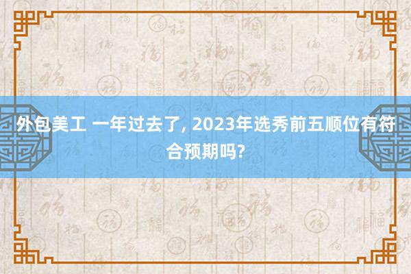 外包美工 一年过去了, 2023年选秀前五顺位有符合预期吗?