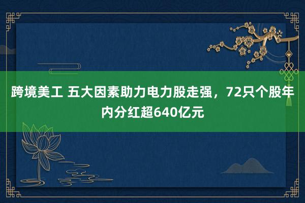 跨境美工 五大因素助力电力股走强，72只个股年内分红超640亿元