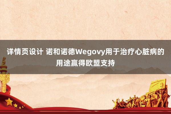 详情页设计 诺和诺德Wegovy用于治疗心脏病的用途赢得欧盟支持