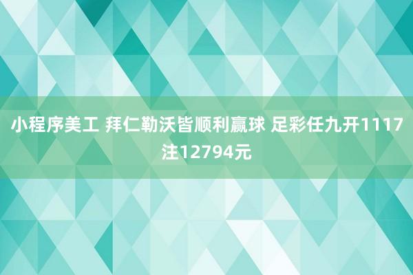 小程序美工 拜仁勒沃皆顺利赢球 足彩任九开1117注12794元