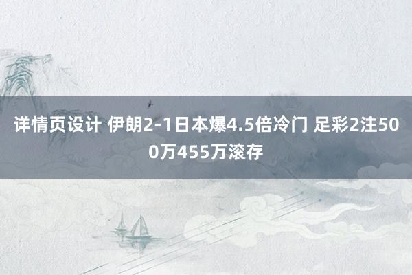 详情页设计 伊朗2-1日本爆4.5倍冷门 足彩2注500万455万滚存