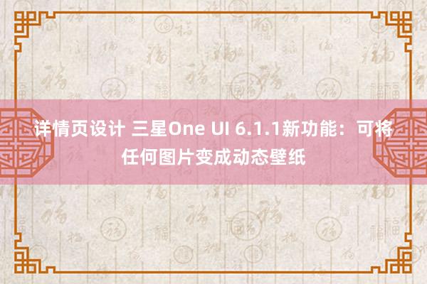 详情页设计 三星One UI 6.1.1新功能：可将任何图片变成动态壁纸