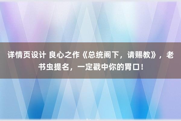 详情页设计 良心之作《总统阁下，请赐教》，老书虫提名，一定戳中你的胃口！