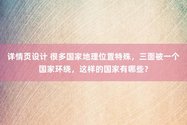 详情页设计 很多国家地理位置特殊，三面被一个国家环绕，这样的国家有哪些？