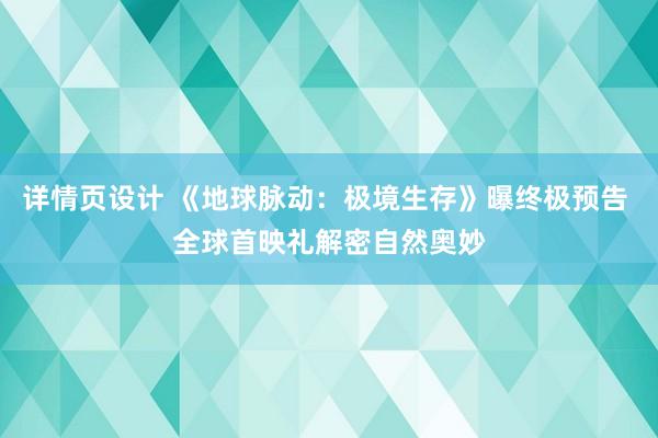 详情页设计 《地球脉动：极境生存》曝终极预告 全球首映礼解密自然奥妙