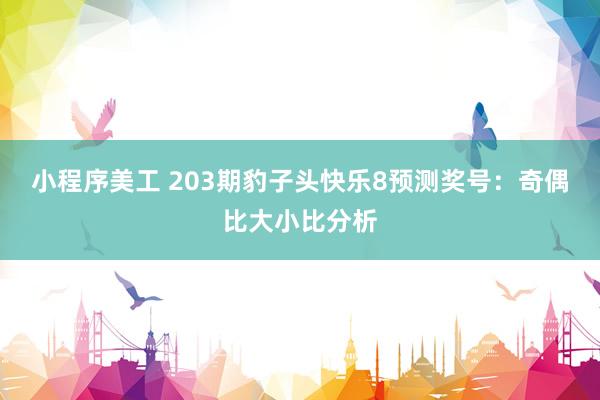 小程序美工 203期豹子头快乐8预测奖号：奇偶比大小比分析