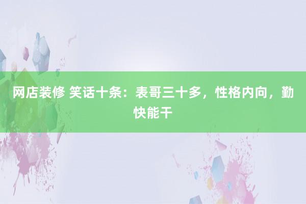 网店装修 笑话十条：表哥三十多，性格内向，勤快能干