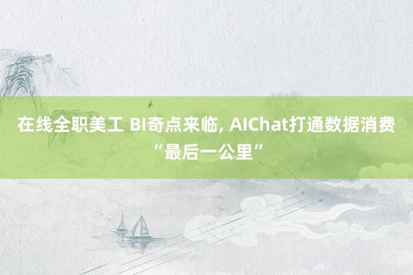 在线全职美工 BI奇点来临, AIChat打通数据消费“最后一公里”