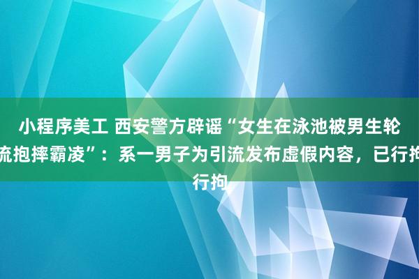 小程序美工 西安警方辟谣“女生在泳池被男生轮流抱摔霸凌”：系一男子为引流发布虚假内容，已行拘