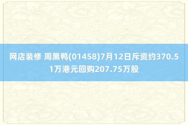 网店装修 周黑鸭(01458)7月12日斥资约370.51万港元回购207.75万股