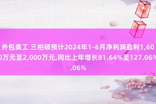 外包美工 三柏硕预计2024年1-6月净利润盈利1,600万元至2,000万元,同比上年增长81.64%至127.06%