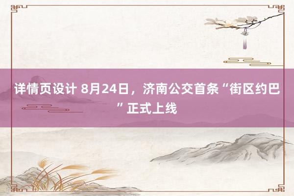 详情页设计 8月24日，济南公交首条“街区约巴”正式上线