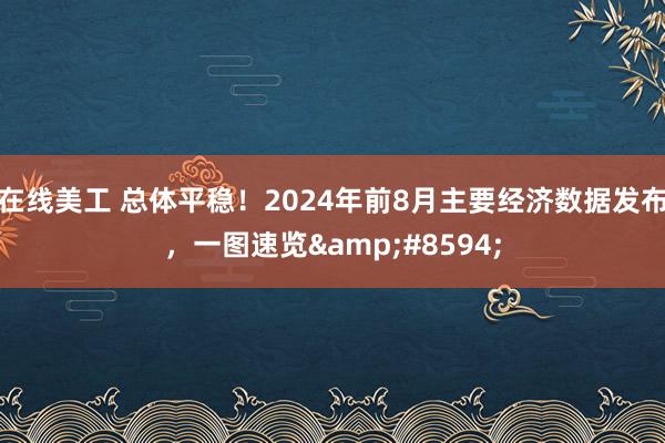 在线美工 总体平稳！2024年前8月主要经济数据发布，一图速览&#8594;