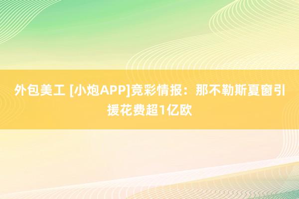 外包美工 [小炮APP]竞彩情报：那不勒斯夏窗引援花费超1亿欧