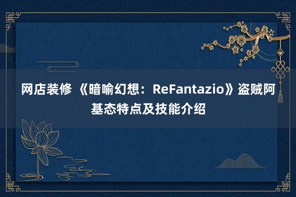 网店装修 《暗喻幻想：ReFantazio》盗贼阿基态特点及技能介绍